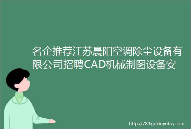 名企推荐江苏晨阳空调除尘设备有限公司招聘CAD机械制图设备安装网络营销机器人操作销售专员等岗位