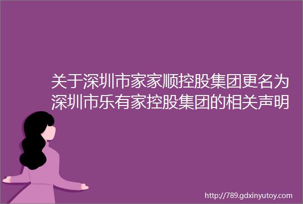 关于深圳市家家顺控股集团更名为深圳市乐有家控股集团的相关声明