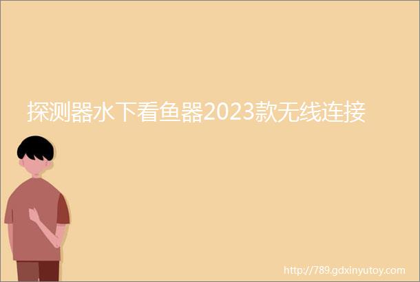 探测器水下看鱼器2023款无线连接